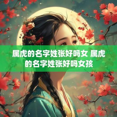 属虎的名字姓张好吗女 属虎的名字姓张好吗女孩