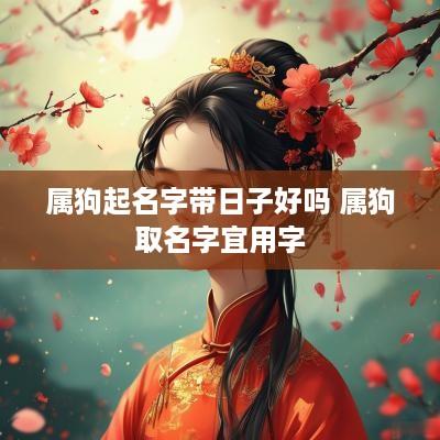属狗起名字带日子好吗 属狗取名字宜用字