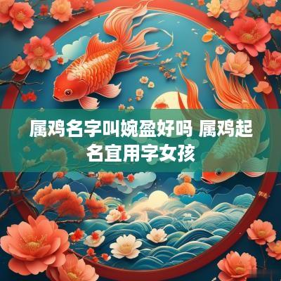 属鸡名字叫婉盈好吗 属鸡起名宜用字女孩