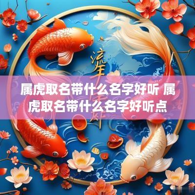 属虎取名带什么名字好听 属虎取名带什么名字好听点