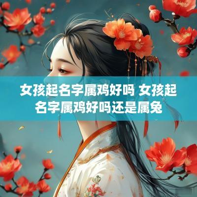 女孩起名字属鸡好吗 女孩起名字属鸡好吗还是属兔