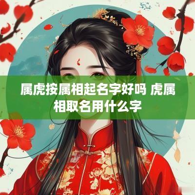 属虎按属相起名字好吗 虎属相取名用什么字