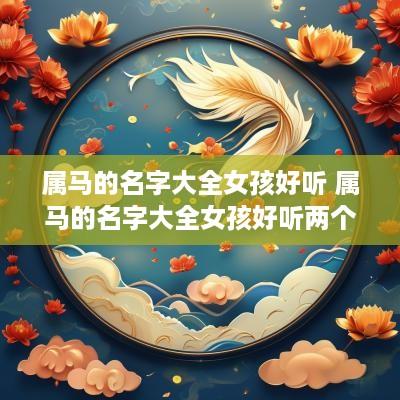属马的名字大全女孩好听 属马的名字大全女孩好听两个字