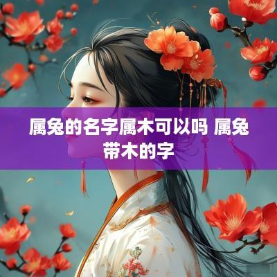 属兔的名字属木可以吗 属兔带木的字