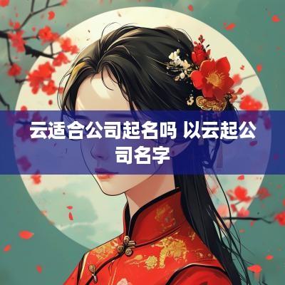 云适合公司起名吗 以云起公司名字