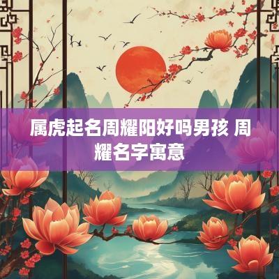 属虎起名周耀阳好吗男孩 周耀名字寓意