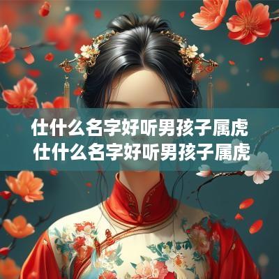 仕什么名字好听男孩子属虎 仕什么名字好听男孩子属虎