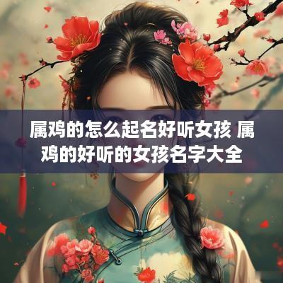 属鸡的怎么起名好听女孩 属鸡的好听的女孩名字大全