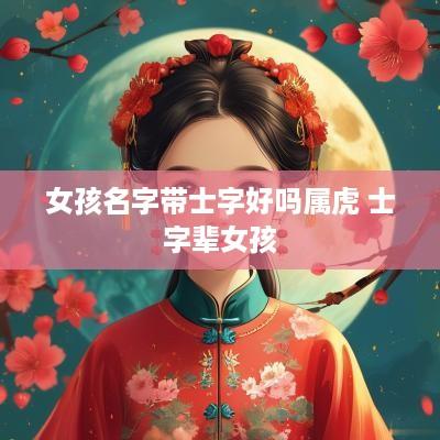 女孩名字带士字好吗属虎 士字辈女孩