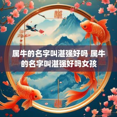 属牛的名字叫湛强好吗 属牛的名字叫湛强好吗女孩