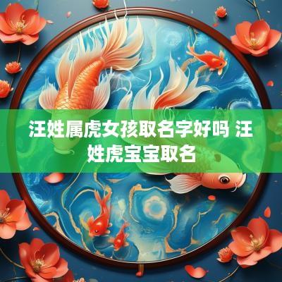 汪姓属虎女孩取名字好吗 汪姓虎宝宝取名