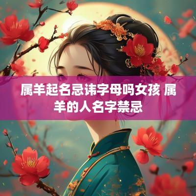 属羊起名忌讳字母吗女孩 属羊的人名字禁忌
