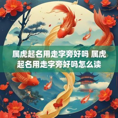 属虎起名用走字旁好吗 属虎起名用走字旁好吗怎么读