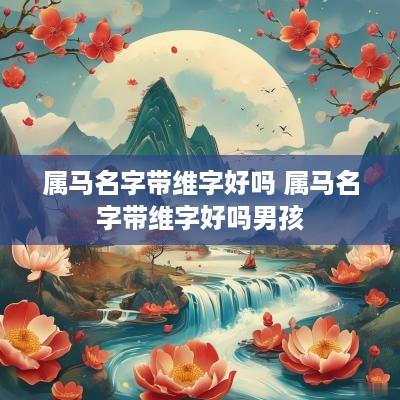 属马名字带维字好吗 属马名字带维字好吗男孩