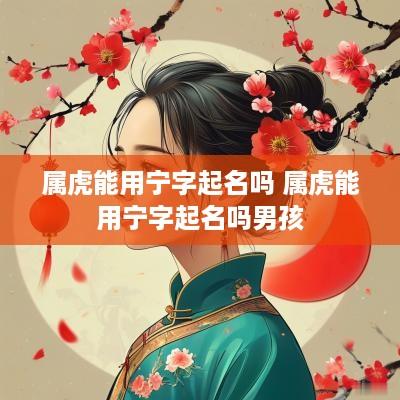 属虎能用宁字起名吗 属虎能用宁字起名吗男孩