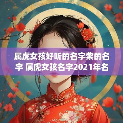 属虎女孩好听的名字紫的名字 属虎女孩名字2025年名字大全