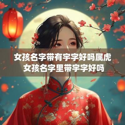 女孩名字带有宇字好吗属虎 女孩名字里带宇字好吗