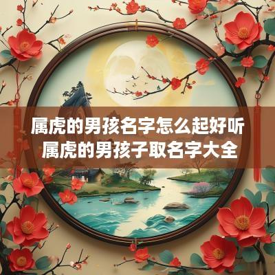 属虎的男孩名字怎么起好听 属虎的男孩子取名字大全