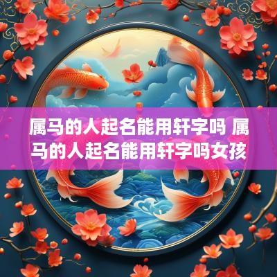 属马的人起名能用轩字吗 属马的人起名能用轩字吗女孩