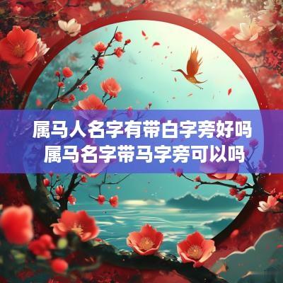 属马人名字有带白字旁好吗 属马名字带马字旁可以吗