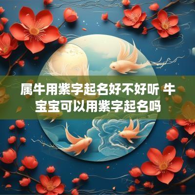 属牛用紫字起名好不好听 牛宝宝可以用紫字起名吗