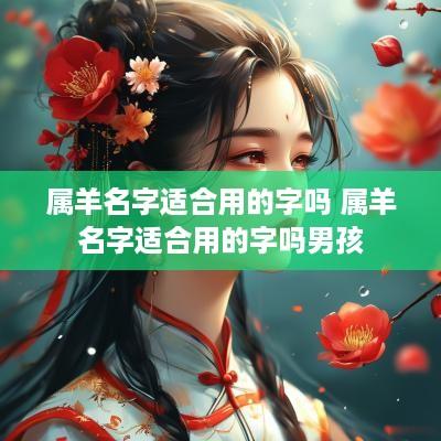 属羊名字适合用的字吗 属羊名字适合用的字吗男孩