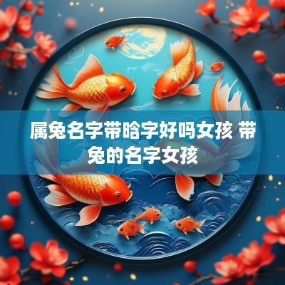 属兔名字带晗字好吗女孩 带兔的名字女孩