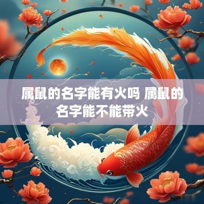 属鼠的名字能有火吗 属鼠的名字能不能带火