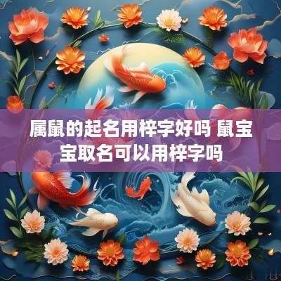 属鼠的起名用梓字好吗 鼠宝宝取名可以用梓字吗