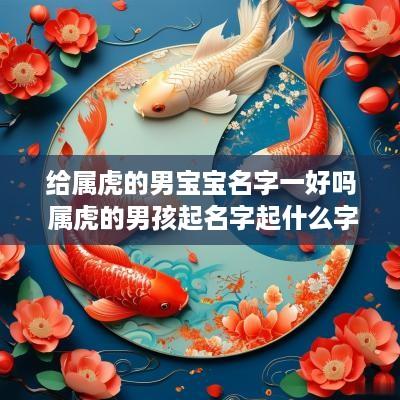 给属虎的男宝宝名字一好吗 属虎的男孩起名字起什么字最好