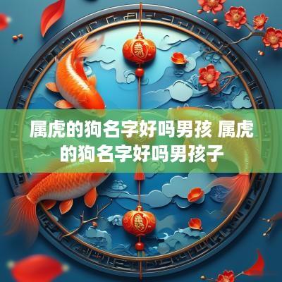 属虎的狗名字好吗男孩 属虎的狗名字好吗男孩子