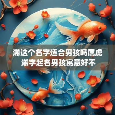 浠这个名字适合男孩吗属虎 浠字起名男孩寓意好不