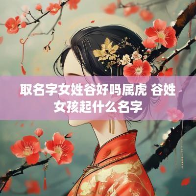 取名字女姓谷好吗属虎 谷姓女孩起什么名字