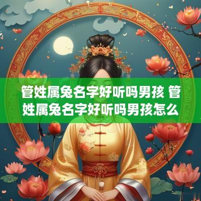 管姓属兔名字好听吗男孩 管姓属兔名字好听吗男孩怎么取