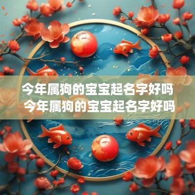 今年属狗的宝宝起名字好吗 今年属狗的宝宝起名字好吗男孩