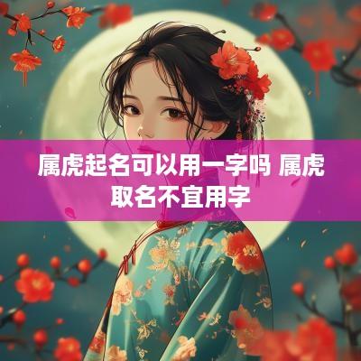属虎起名可以用一字吗 属虎取名不宜用字