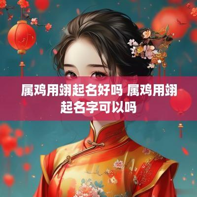 属鸡用翊起名好吗 属鸡用翊起名字可以吗