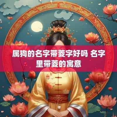 属狗的名字带菱字好吗 名字里带菱的寓意