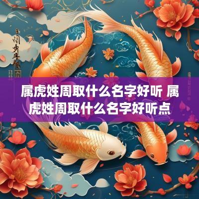 属虎姓周取什么名字好听 属虎姓周取什么名字好听点
