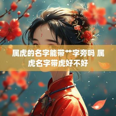 属虎的名字能带艹字旁吗 属虎名字带虎好不好
