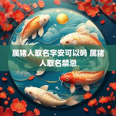 属猪人取名字安可以吗 属猪人取名禁忌