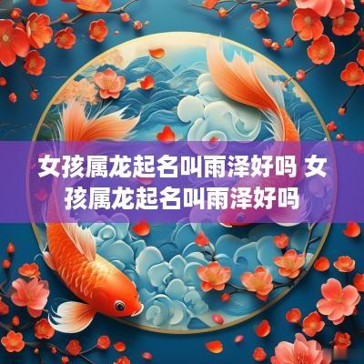 女孩属龙起名叫雨泽好吗 女孩属龙起名叫雨泽好吗