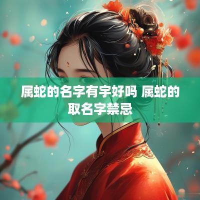 属蛇的名字有宇好吗 属蛇的取名字禁忌