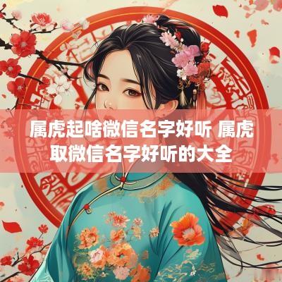 属虎起啥微信名字好听 属虎取微信名字好听的大全