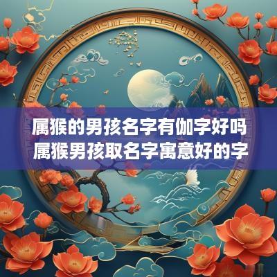 属猴的男孩名字有伽字好吗 属猴男孩取名字寓意好的字