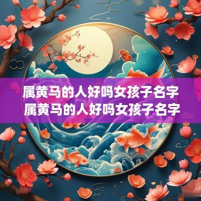 属黄马的人好吗女孩子名字 属黄马的人好吗女孩子名字大全