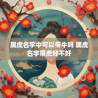 属虎名字中可以带牛吗 属虎名字带虎好不好