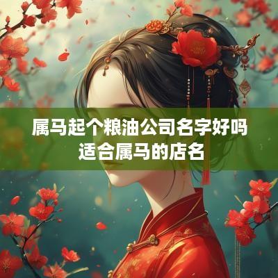 属马起个粮油公司名字好吗 适合属马的店名