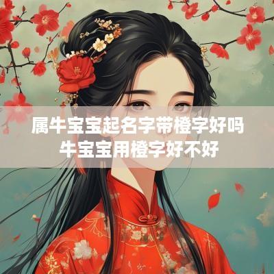 属牛宝宝起名字带橙字好吗 牛宝宝用橙字好不好