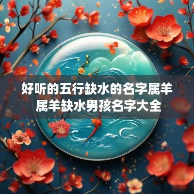 好听的五行缺水的名字属羊 属羊缺水男孩名字大全